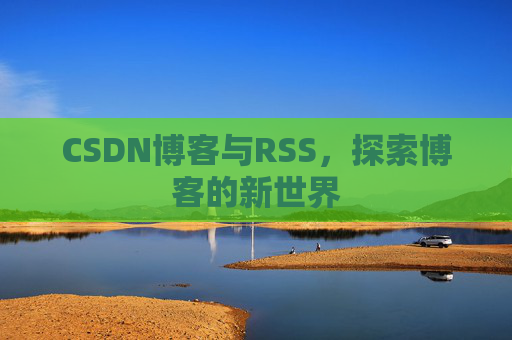 CSDN博客与RSS，探索博客的新世界
