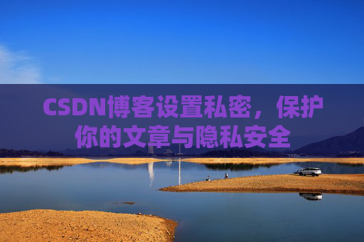 CSDN博客设置私密，保护你的文章与隐私安全