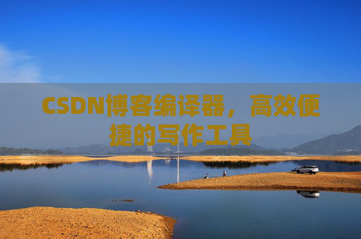 CSDN博客编译器,高效便捷的写作工具